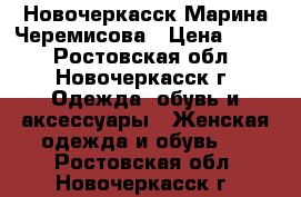 Новочеркасск Марина Черемисова › Цена ­ 600 - Ростовская обл., Новочеркасск г. Одежда, обувь и аксессуары » Женская одежда и обувь   . Ростовская обл.,Новочеркасск г.